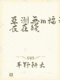 亚洲无m福利午夜在线
