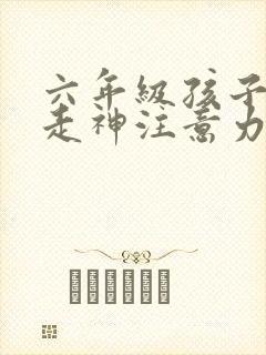 六年级孩子上课走神注意力差