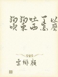 狗狗吐了以后不吃东西怎么办