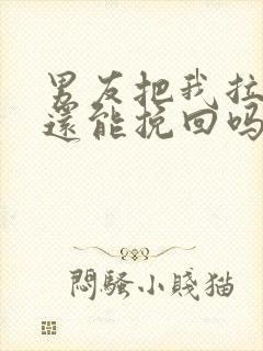 男友把我拉黑了还能挽回吗