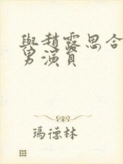 与赵露思合作的男演员