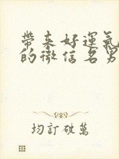 带来好运气财气的微信名男封面