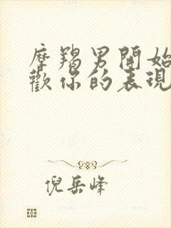 摩羯男开始不喜欢你的表现