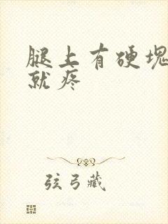 腿上有硬块一按就疼