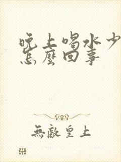 晚上喝水少尿多怎么回事