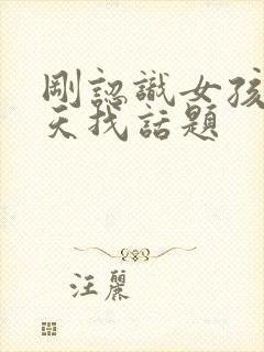 刚认识女孩子聊天找话题