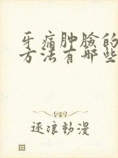 牙痛肿脸的消肿方法有哪些