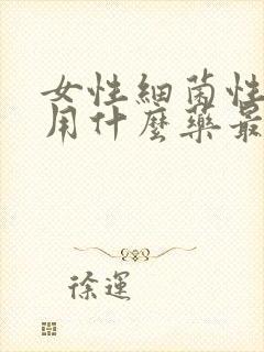 女性细菌性阴炎用什么药最好