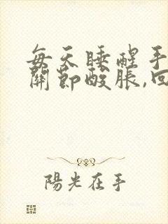 每天睡醒手指头关节酸胀,回弯疼封面