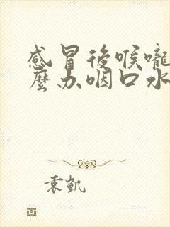 感冒后喉咙痛怎么办咽口水都痛