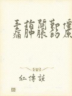 手指关节僵硬疼痛肿胀的原因