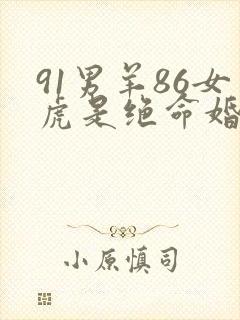 91男羊86女虎是绝命婚姻吗