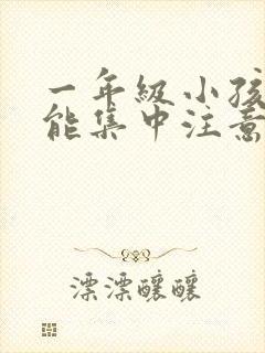 一年级小孩怎么能集中注意力听课