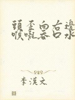 头歪向右边左边喉咙吞口水疼