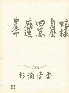 农历四月蛇女的命运怎么样