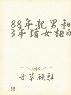 88年龙男和83年猪女相配婚姻如何