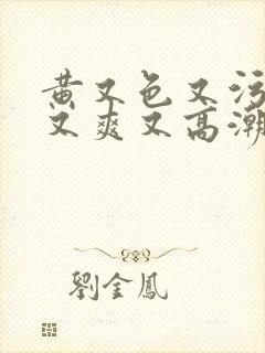 黄又色又污又湿又爽又高潮