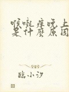 喉咙痒晚上咳嗽是什么原因