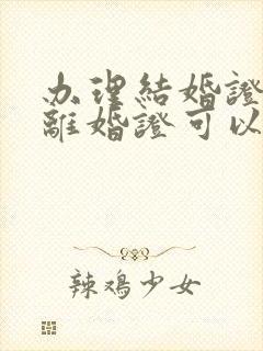 办理结婚证没有离婚证可以办吗