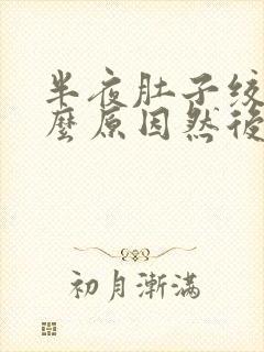 半夜肚子绞痛什么原因然后就拉肚子