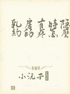 乳房有时隐隐约约的疼怎么回事儿