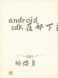 android sdk在哪下载