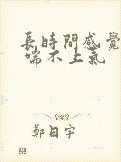 长时间感觉胸闷 喘不上气