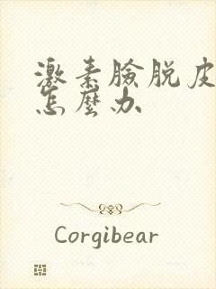 激素脸脱皮发红怎么办