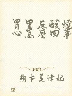 胃里反酸烧心恶心怎么回事