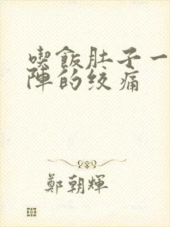 吃饭肚子一阵一阵的绞痛