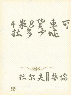 4米8货车可以拉多少吨