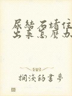 尿结石堵住尿不出来怎么办