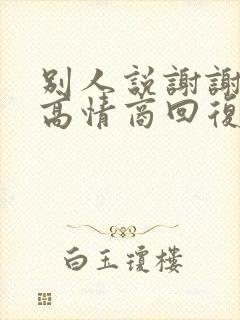 别人说谢谢如何高情商回复