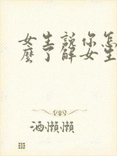 女生说你怎么这么了解女生怎么回复