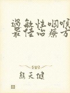 过敏性咽喉炎的最佳治疗方法