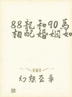 88龙和90马相配婚姻如何