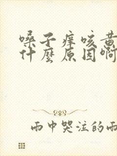 嗓子痒咳黄痰是什么原因啊