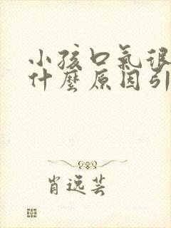 小孩口气很臭是什么原因引起的封面