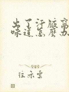 出了汗腋窝有点味道怎么办