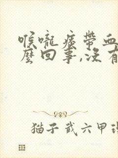 喉咙痰带血丝怎么回事,没有任何症状封面