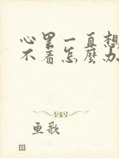 心里一直想事睡不着怎么办