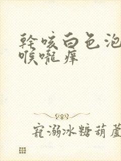 干咳白色泡沫痰喉咙痒封面