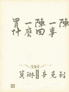 胃一阵一阵痛是什么回事