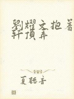 刘耀文抱着宋亚轩顶弄