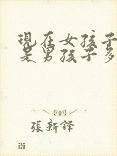 现在女孩子多还是男孩子多