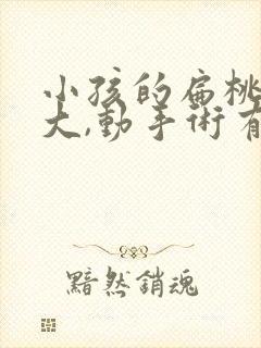 小孩的扁桃体肥大,动手术有危害吗?