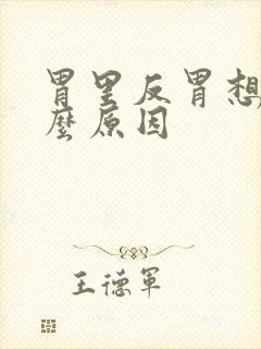 胃里反胃想吐什么原因