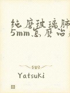 纯磨玻璃肺结节5mm怎么治疗