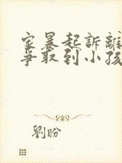 家暴起诉离婚能争取到小孩抚养权么封面