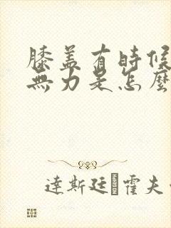 膝盖有时候酸软无力是怎么回事